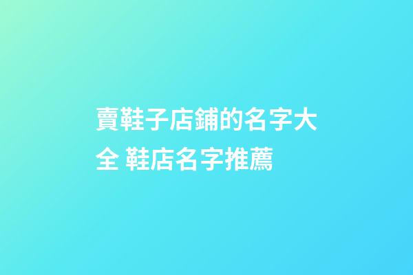 賣鞋子店鋪的名字大全 鞋店名字推薦-第1張-店鋪起名-玄機派